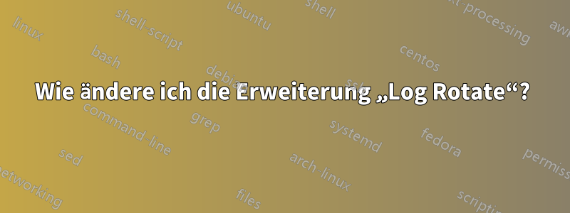 Wie ändere ich die Erweiterung „Log Rotate“?