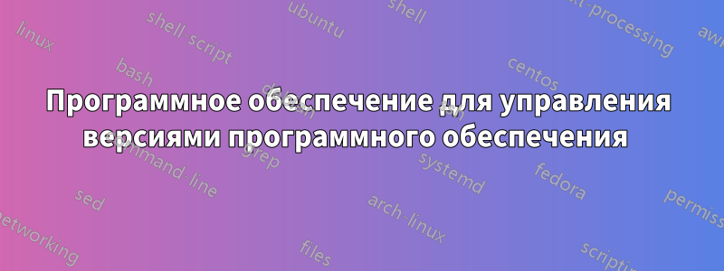 Программное обеспечение для управления версиями программного обеспечения 