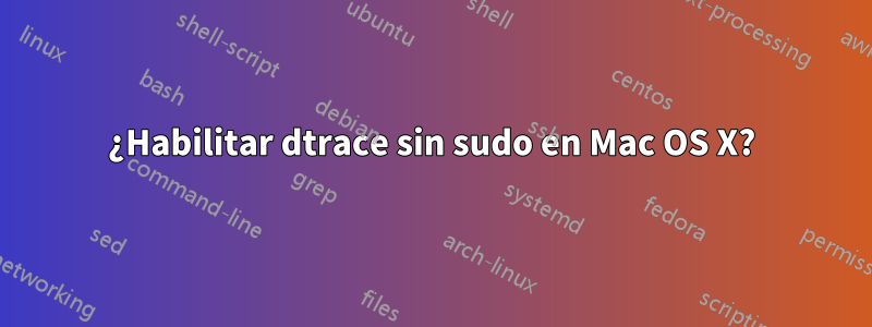 ¿Habilitar dtrace sin sudo en Mac OS X?