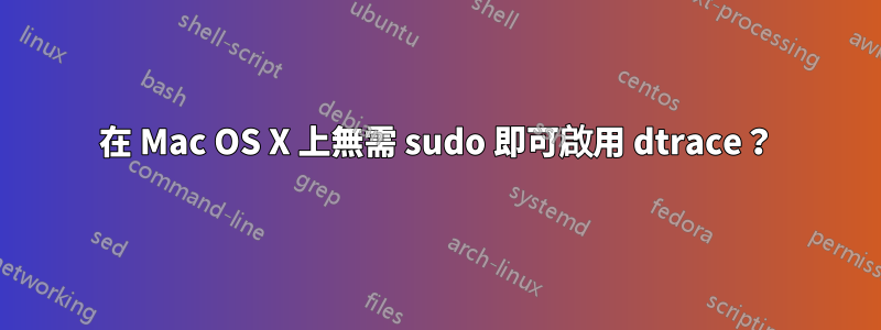 在 Mac OS X 上無需 sudo 即可啟用 dtrace？