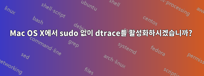 Mac OS X에서 sudo 없이 dtrace를 활성화하시겠습니까?