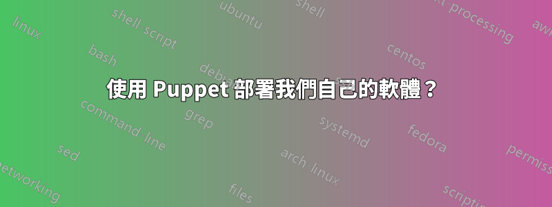 使用 Puppet 部署我們自己的軟體？