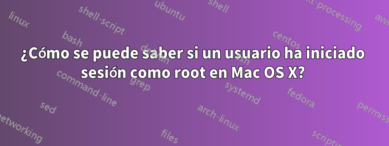 ¿Cómo se puede saber si un usuario ha iniciado sesión como root en Mac OS X?