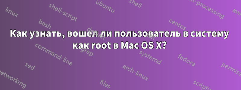 Как узнать, вошел ли пользователь в систему как root в Mac OS X?