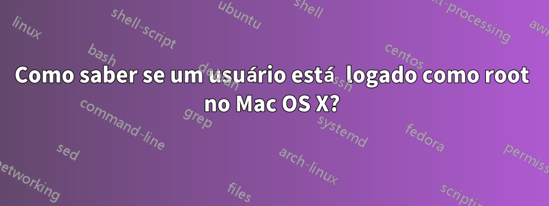 Como saber se um usuário está logado como root no Mac OS X?