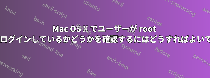 Mac OS X でユーザーが root としてログインしているかどうかを確認するにはどうすればよいですか?