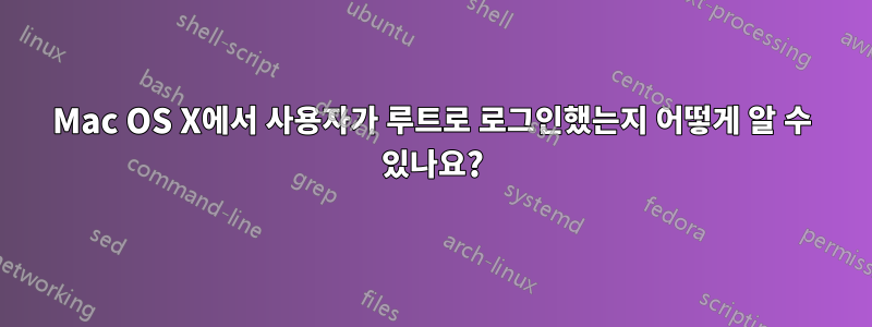 Mac OS X에서 사용자가 루트로 로그인했는지 어떻게 알 수 있나요?