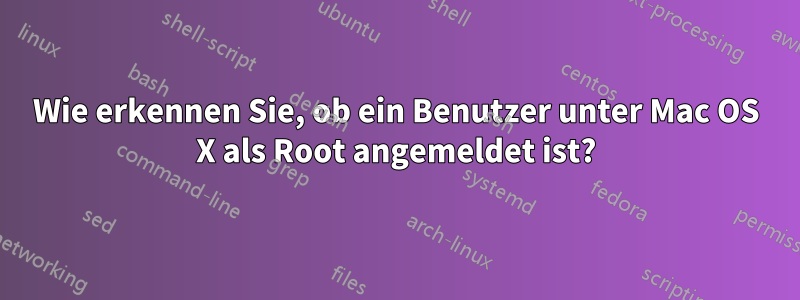 Wie erkennen Sie, ob ein Benutzer unter Mac OS X als Root angemeldet ist?