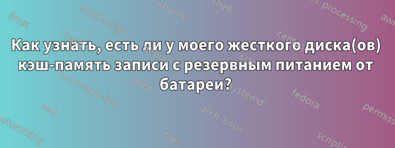 Как узнать, есть ли у моего жесткого диска(ов) кэш-память записи с резервным питанием от батареи?