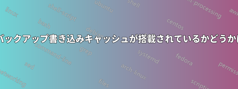 ハードドライブにバッテリバックアップ書き込みキャッシュが搭載されているかどうかはどうすればわかりますか?