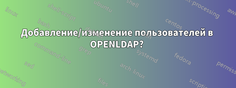 Добавление/изменение пользователей в OPENLDAP?