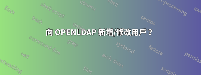 向 OPENLDAP 新增/修改用戶？