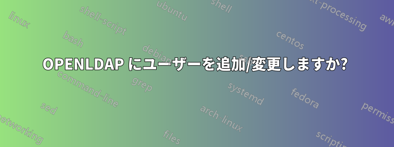 OPENLDAP にユーザーを追加/変更しますか?