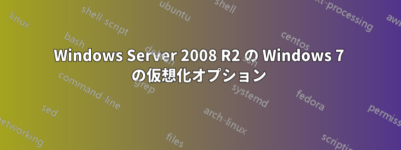 Windows Server 2008 R2 の Windows 7 の仮想化オプション