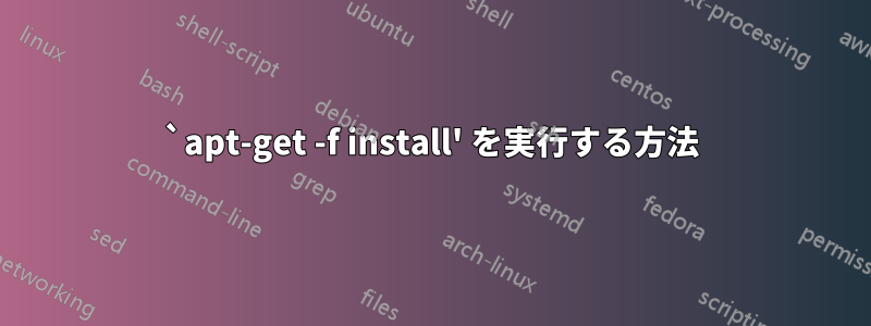 `apt-get -f install' を実行する方法