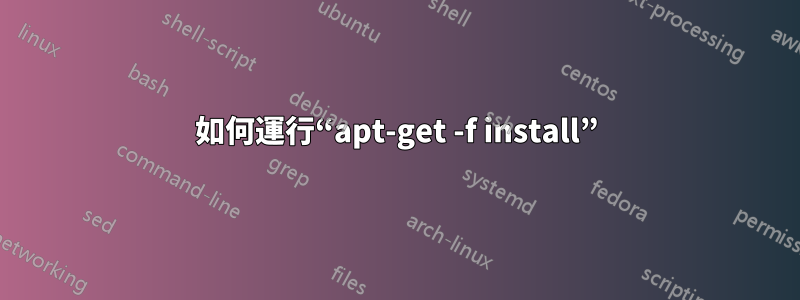 如何運行“apt-get -f install”