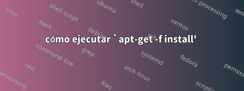 cómo ejecutar `apt-get -f install'