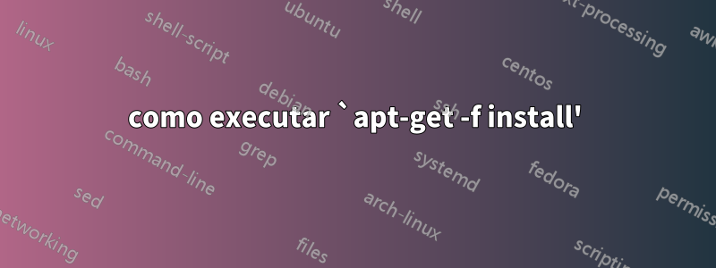 como executar `apt-get -f install'