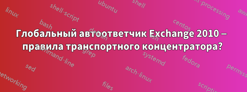 Глобальный автоответчик Exchange 2010 — правила транспортного концентратора?