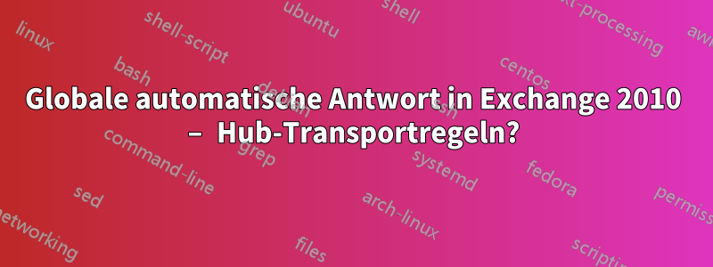 Globale automatische Antwort in Exchange 2010 – Hub-Transportregeln?