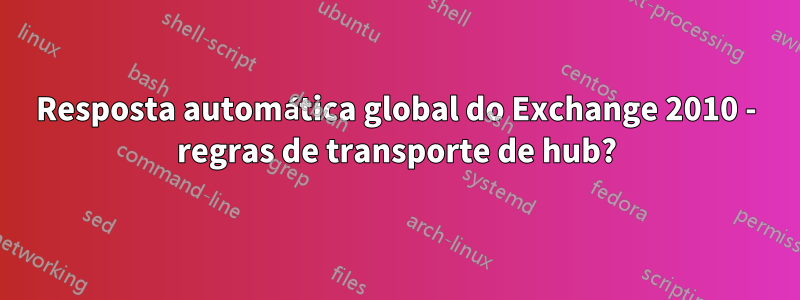 Resposta automática global do Exchange 2010 - regras de transporte de hub?