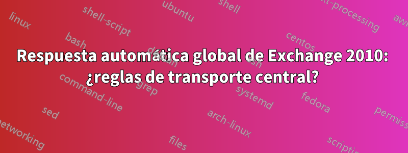 Respuesta automática global de Exchange 2010: ¿reglas de transporte central?