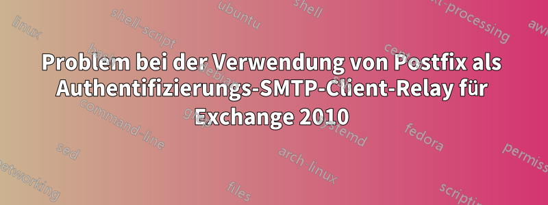 Problem bei der Verwendung von Postfix als Authentifizierungs-SMTP-Client-Relay für Exchange 2010