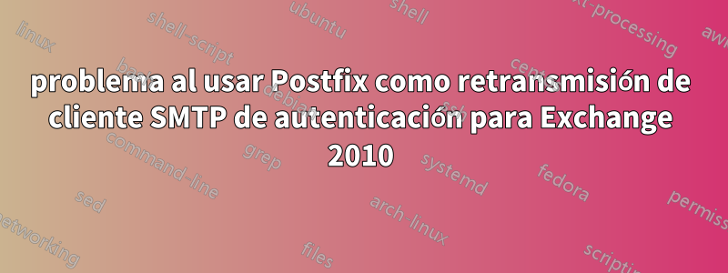 problema al usar Postfix como retransmisión de cliente SMTP de autenticación para Exchange 2010