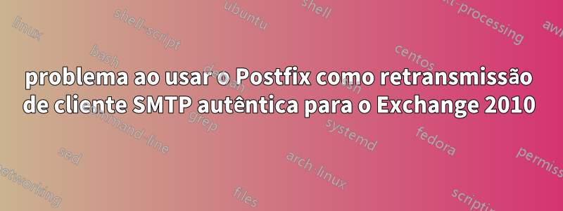 problema ao usar o Postfix como retransmissão de cliente SMTP autêntica para o Exchange 2010