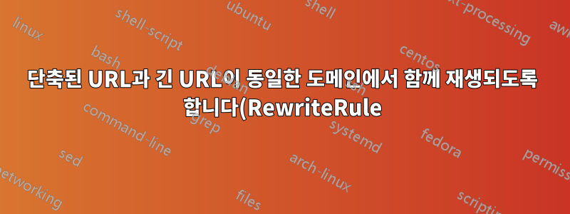 단축된 URL과 긴 URL이 동일한 도메인에서 함께 재생되도록 합니다(RewriteRule).