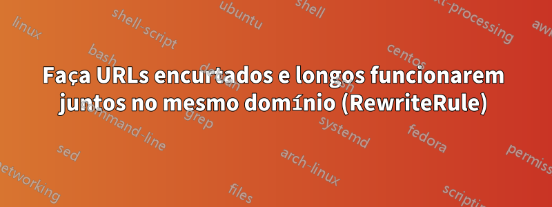 Faça URLs encurtados e longos funcionarem juntos no mesmo domínio (RewriteRule)