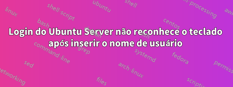 Login do Ubuntu Server não reconhece o teclado após inserir o nome de usuário