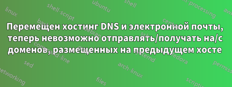 Перемещен хостинг DNS и электронной почты, теперь невозможно отправлять/получать на/с доменов, размещенных на предыдущем хосте