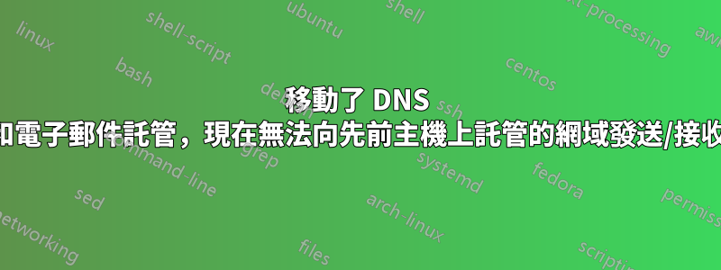 移動了 DNS 和電子郵件託管，現在無法向先前主機上託管的網域發送/接收