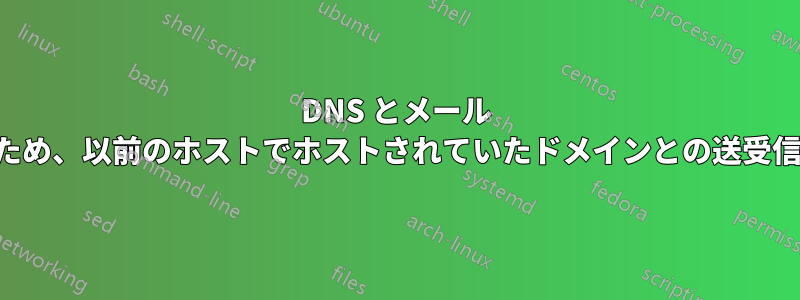 DNS とメール ホスティングを移行したため、以前のホストでホストされていたドメインとの送受信ができなくなりました。