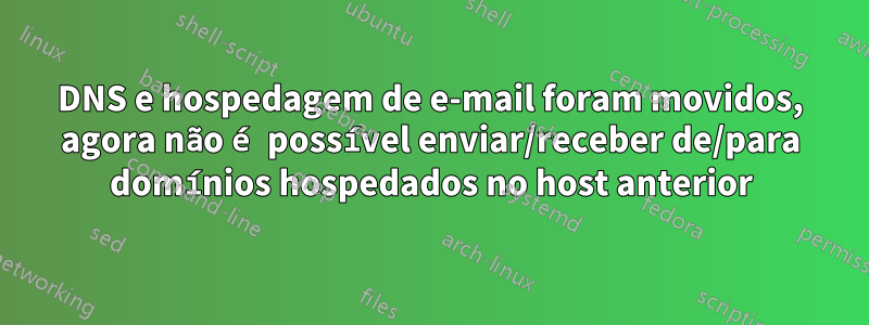 DNS e hospedagem de e-mail foram movidos, agora não é possível enviar/receber de/para domínios hospedados no host anterior