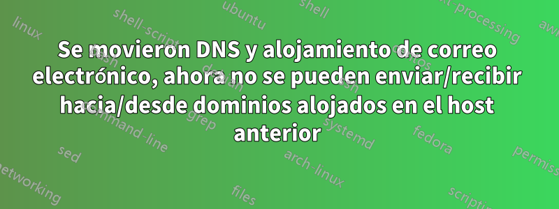 Se movieron DNS y alojamiento de correo electrónico, ahora no se pueden enviar/recibir hacia/desde dominios alojados en el host anterior