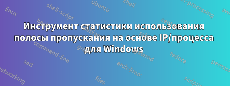 Инструмент статистики использования полосы пропускания на основе IP/процесса для Windows