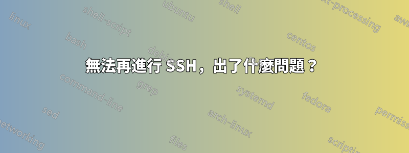 無法再進行 SSH，出了什麼問題？