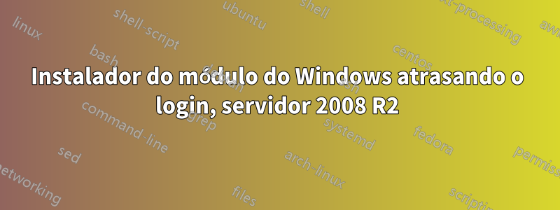 Instalador do módulo do Windows atrasando o login, servidor 2008 R2