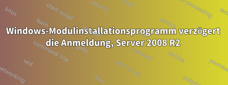 Windows-Modulinstallationsprogramm verzögert die Anmeldung, Server 2008 R2