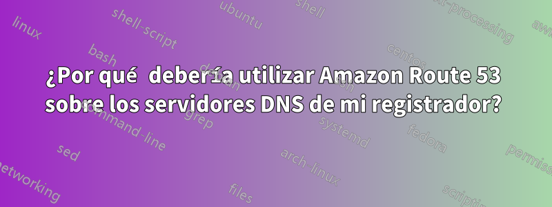 ¿Por qué debería utilizar Amazon Route 53 sobre los servidores DNS de mi registrador?