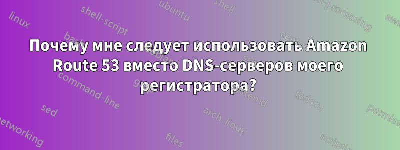 Почему мне следует использовать Amazon Route 53 вместо DNS-серверов моего регистратора?