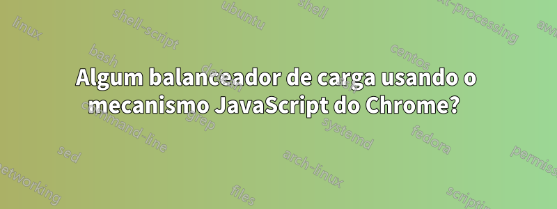 Algum balanceador de carga usando o mecanismo JavaScript do Chrome? 