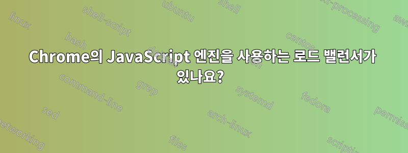 Chrome의 JavaScript 엔진을 사용하는 로드 밸런서가 있나요? 