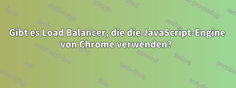 Gibt es Load Balancer, die die JavaScript-Engine von Chrome verwenden? 