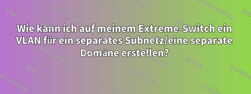 Wie kann ich auf meinem Extreme-Switch ein VLAN für ein separates Subnetz/eine separate Domäne erstellen?