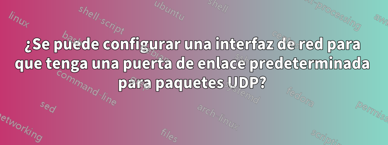 ¿Se puede configurar una interfaz de red para que tenga una puerta de enlace predeterminada para paquetes UDP?