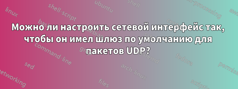 Можно ли настроить сетевой интерфейс так, чтобы он имел шлюз по умолчанию для пакетов UDP?