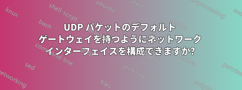 UDP パケットのデフォルト ゲートウェイを持つようにネットワーク インターフェイスを構成できますか?